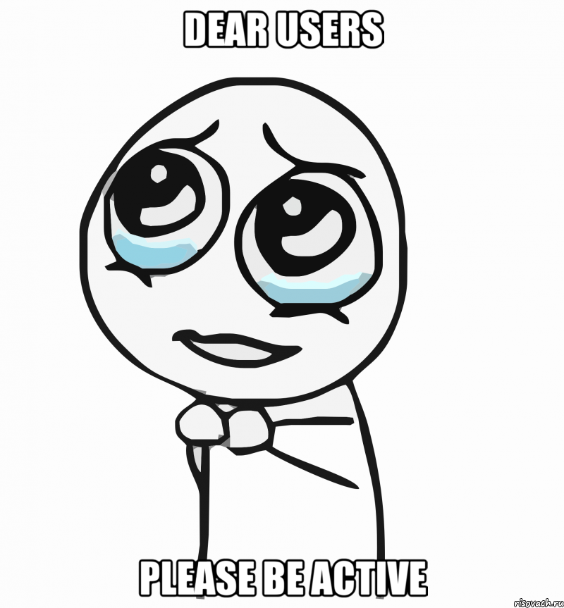 dear users please be active, Мем  ну пожалуйста (please)