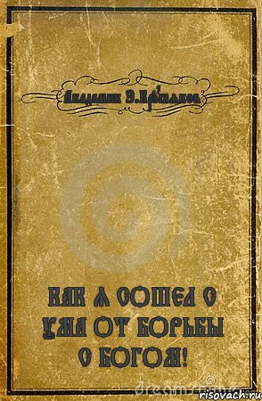 Академик Э.Кругляков КАК Я СОШЕЛ С УМА ОТ БОРЬБЫ С БОГОМ!, Комикс обложка книги