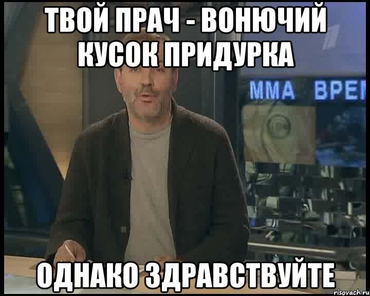 твой прач - вонючий кусок придурка однако здравствуйте, Мем Однако Здравствуйте