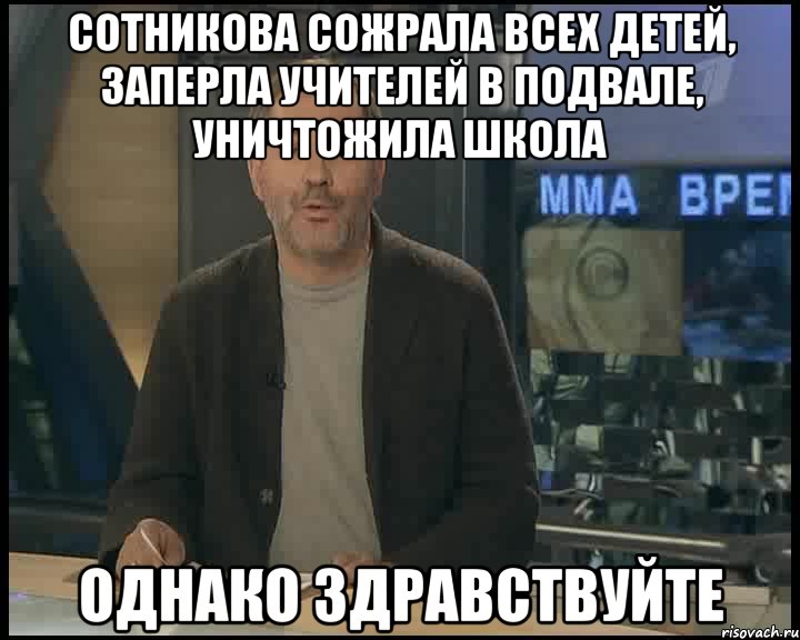 сотникова сожрала всех детей, заперла учителей в подвале, уничтожила школа однако здравствуйте, Мем Однако Здравствуйте