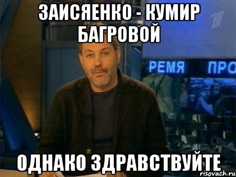 заисяенко - кумир багровой однако здравствуйте, Мем Однако Здравствуйте