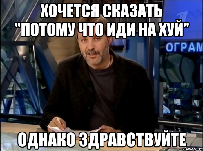 хочется сказать "потому что иди на хуй" однако здравствуйте, Мем Однако Здравствуйте