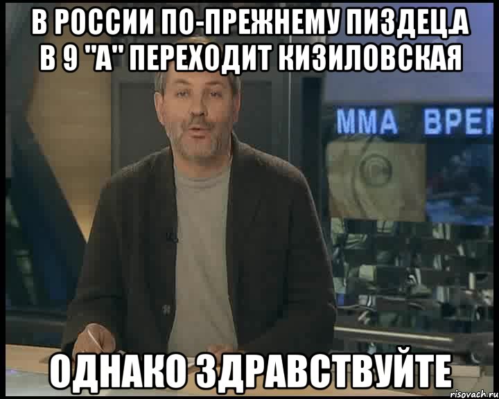 В России по-прежнему пиздец.А в 9 "А" переходит Кизиловская Однако здравствуйте, Мем Однако Здравствуйте