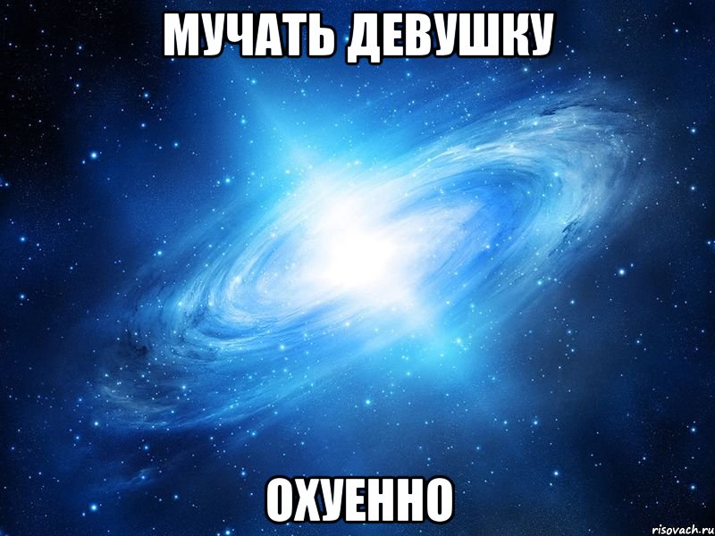 мучать девушку охуенно