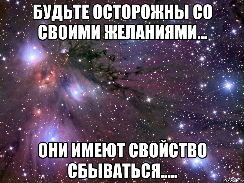 будьте осторожны со своими желаниями... они имеют свойство сбываться....., Мем Космос