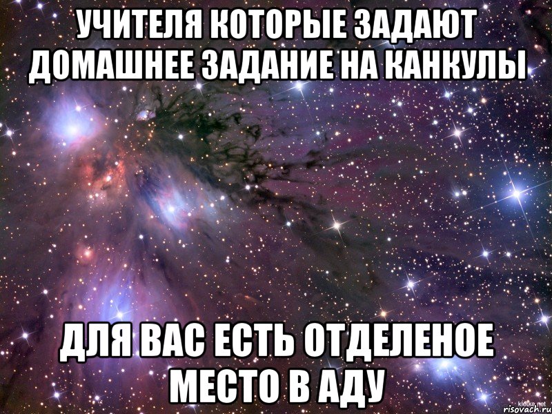 учителя которые задают домашнее задание на канкулы для вас есть отделеное место в аду, Мем Космос