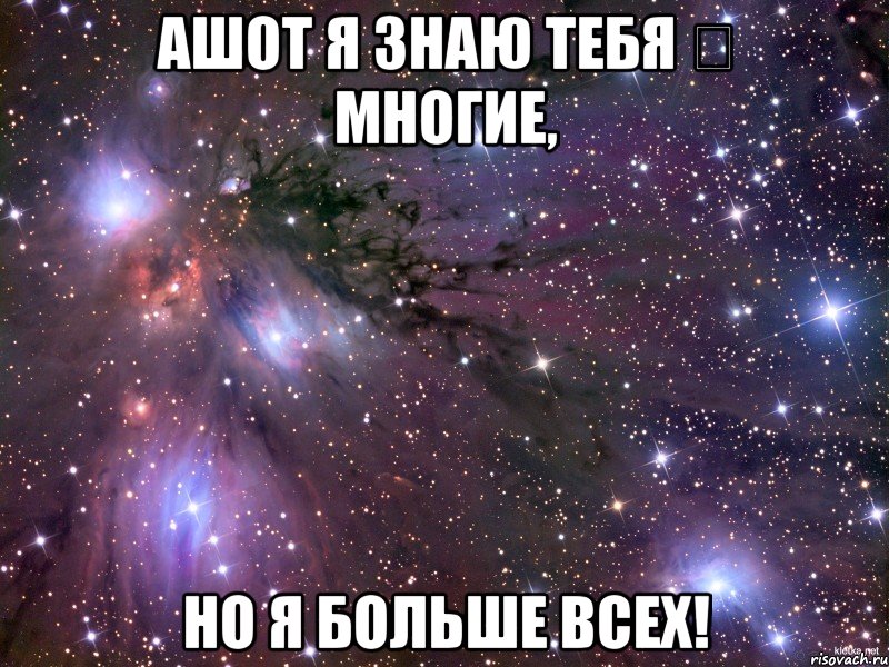 ашот я знаю тебя ❤ многие, но я больше всех!, Мем Космос