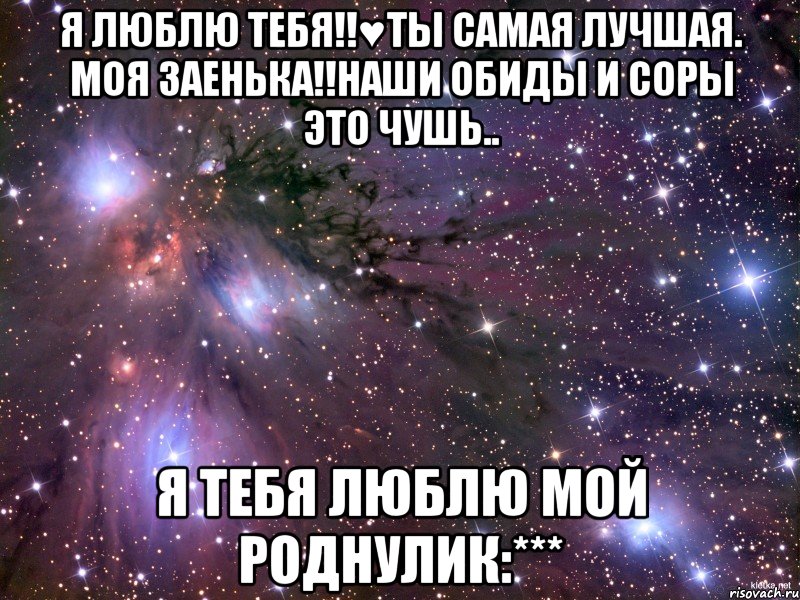 я люблю тебя!!♥ты самая лучшая. моя заенька!!наши обиды и соры это чушь.. я тебя люблю мой роднулик:***, Мем Космос