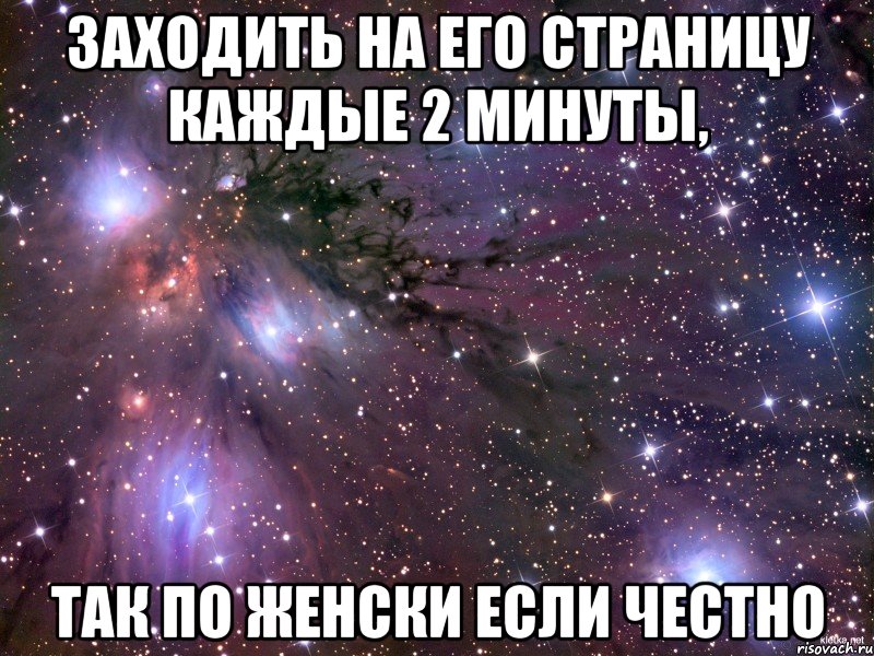 заходить на его страницу каждые 2 минуты, так по женски если честно, Мем Космос