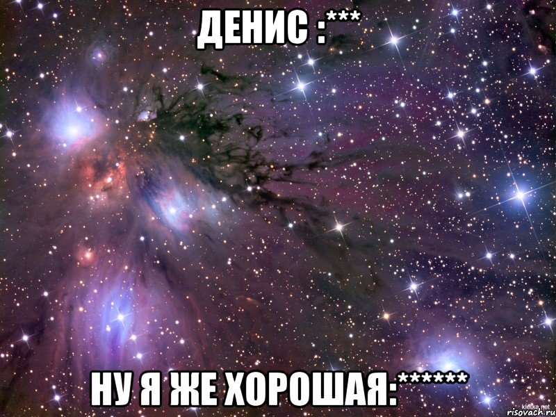 денис :*** ну я же хорошая:******, Мем Космос