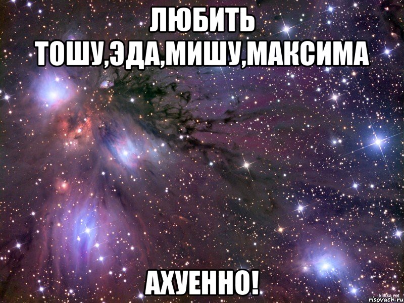 любить тошу,эда,мишу,максима ахуенно!, Мем Космос