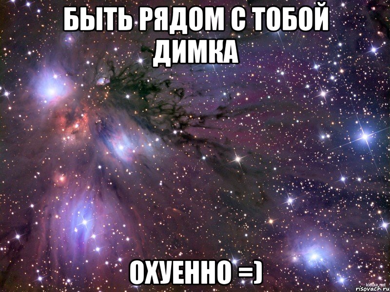 быть рядом с тобой димка охуенно =), Мем Космос