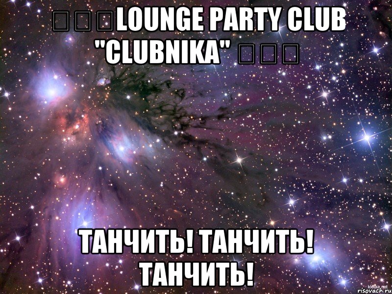 ★★★lounge party club "clubnika" ★★★ танчить! танчить! танчить!, Мем Космос