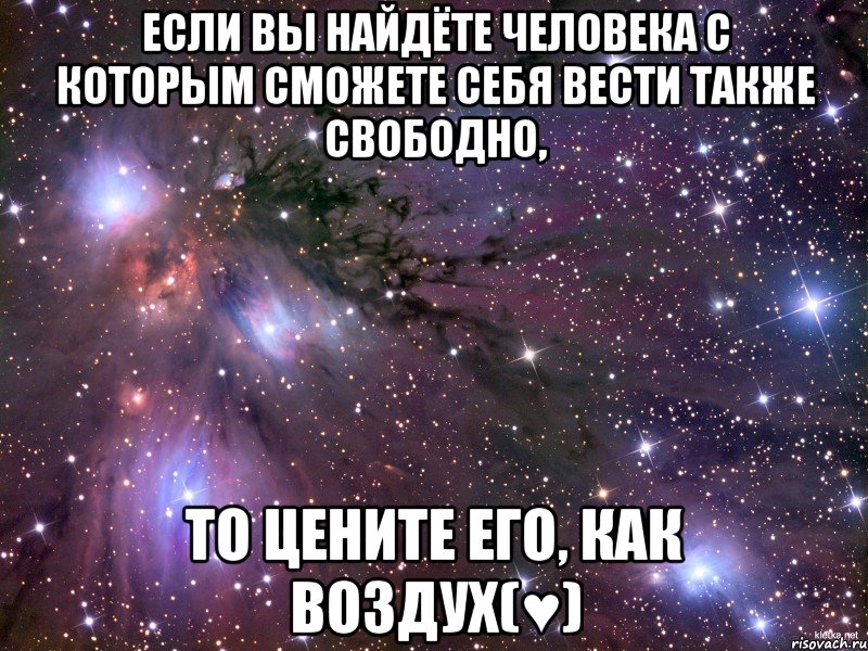 если вы найдёте человека с которым сможете себя вести также свободно, то цените его, как воздух(♥), Мем Космос