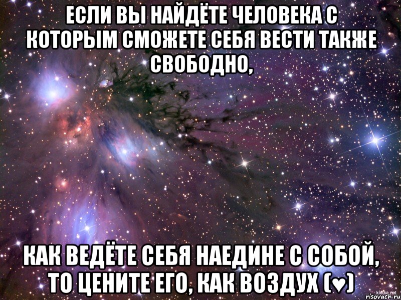 если вы найдёте человека с которым сможете себя вести также свободно, как ведёте себя наедине с собой, то цените его, как воздух (♥), Мем Космос