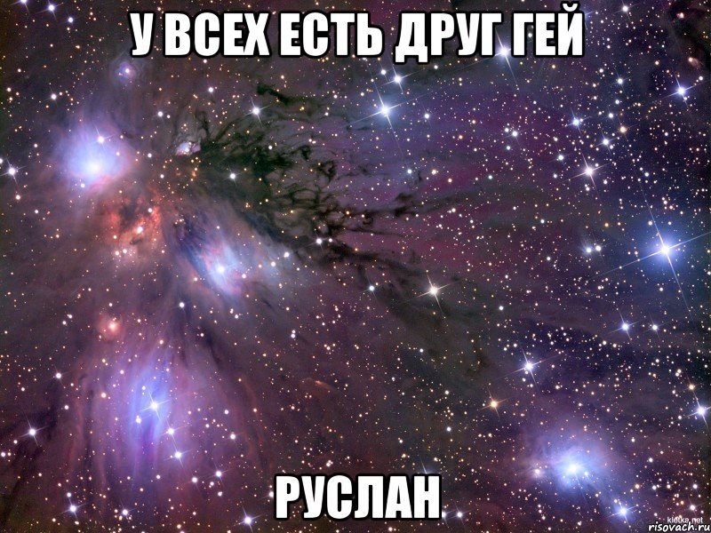 у всех есть друг гей руслан, Мем Космос