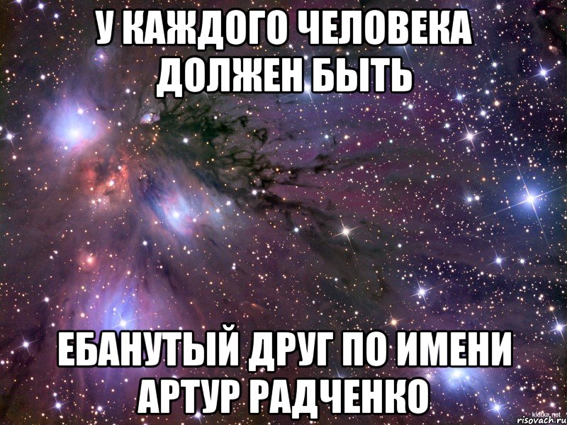 у каждого человека должен быть ебанутый друг по имени артур радченко, Мем Космос