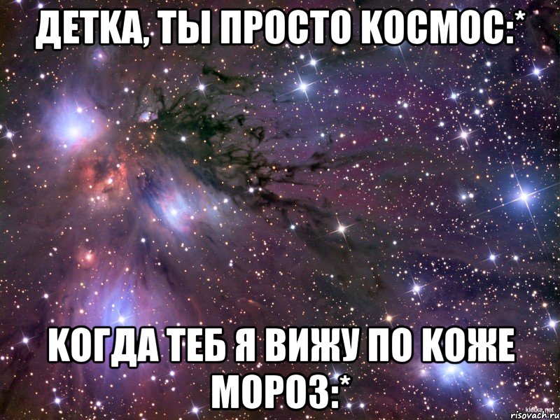 детka, ты просто kосмос:* kогда теб я вижу по kоже мороз:*, Мем Космос