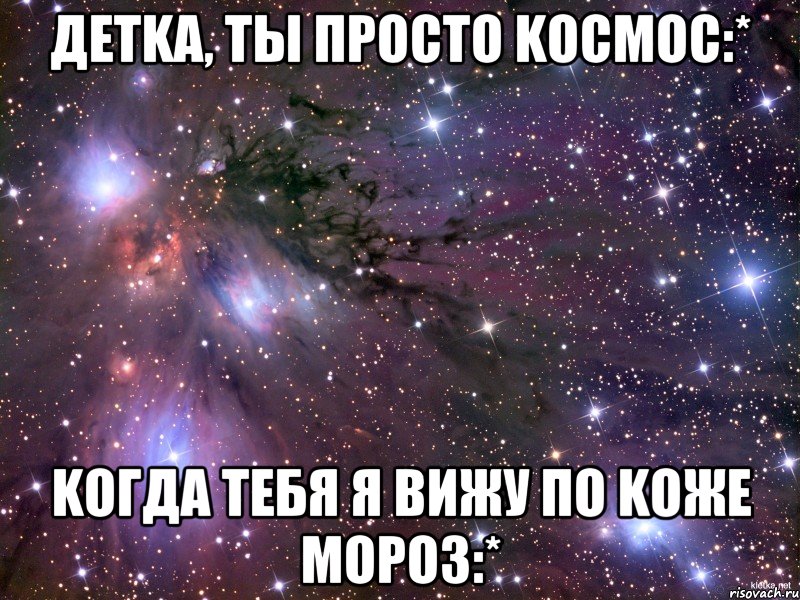 детka, ты просто kосмос:* kогда тебя я вижу по kоже мороз:*, Мем Космос