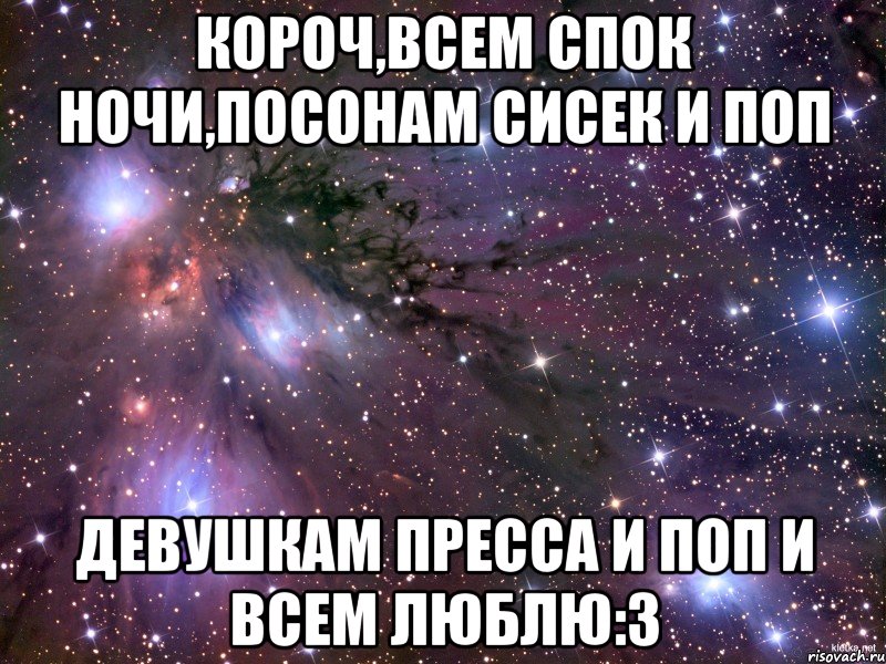 короч,всем спок ночи,посонам сисек и поп девушкам пресса и поп и всем люблю:3, Мем Космос