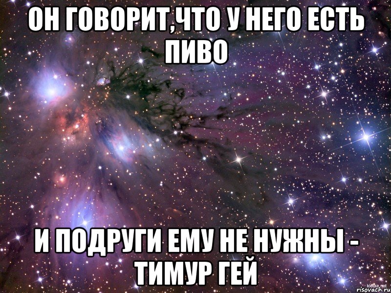 он говорит,что у него есть пиво и подруги ему не нужны - тимур гей, Мем Космос