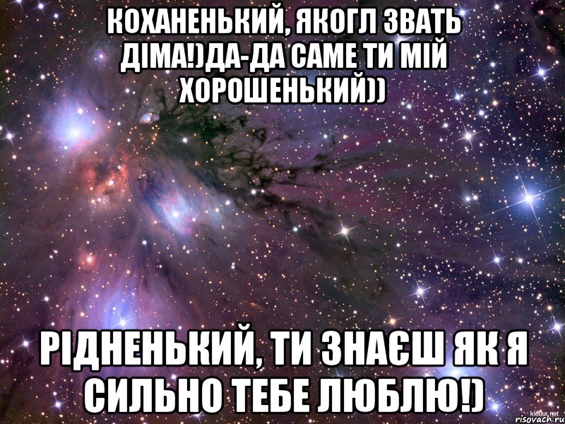 коханенький, якогл звать діма!)да-да саме ти мій хорошенький)) рідненький, ти знаєш як я сильно тебе люблю!), Мем Космос