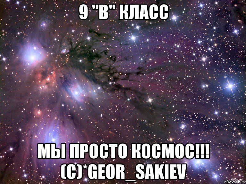 9 "В" Класс Мы просто космос!!! (C)*Geor_Sakiev, Мем Космос