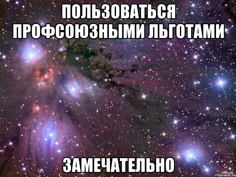 ПОЛЬЗОВАТЬСЯ ПРОФСОЮЗНЫМИ ЛЬГОТАМИ ЗАМЕЧАТЕЛЬНО, Мем Космос