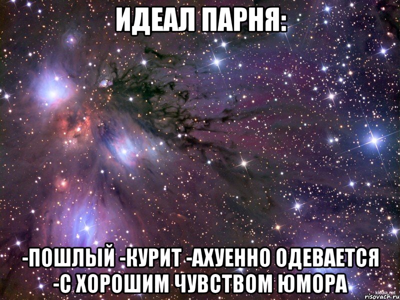 идеал парня: -пошлый -курит -ахуенно одевается -с хорошим чувством юмора, Мем Космос