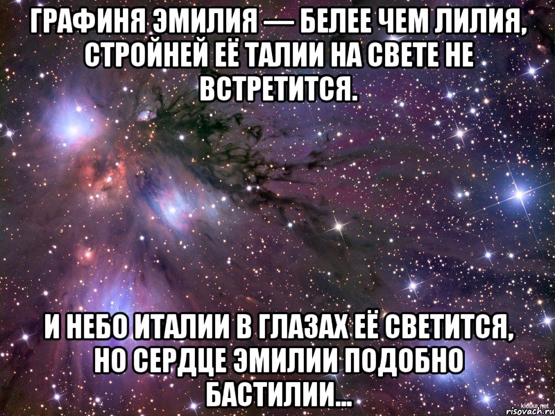 Графиня Эмилия — Белее чем лилия, Стройней её талии На свете не встретится. И небо Италии В глазах её светится, Но сердце Эмилии Подобно Бастилии..., Мем Космос