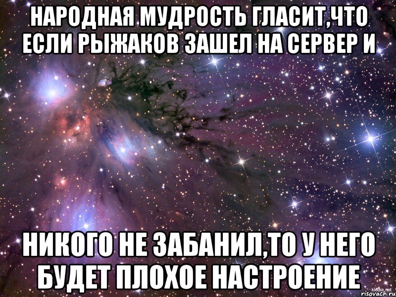 Народная мудрость гласит,что если Рыжаков зашел на сервер и никого не забанил,то у него будет плохое настроение, Мем Космос