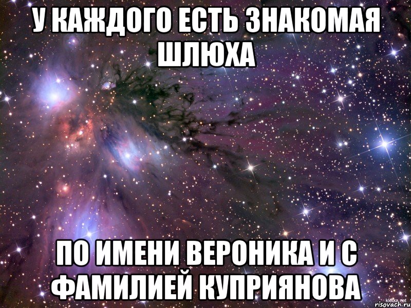 У каждого есть знакомая шлюха по имени Вероника и с фамилией Куприянова, Мем Космос