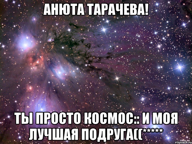 Анюта Тарачева! Ты Просто космос:: И моя лучшая подруга((*****, Мем Космос