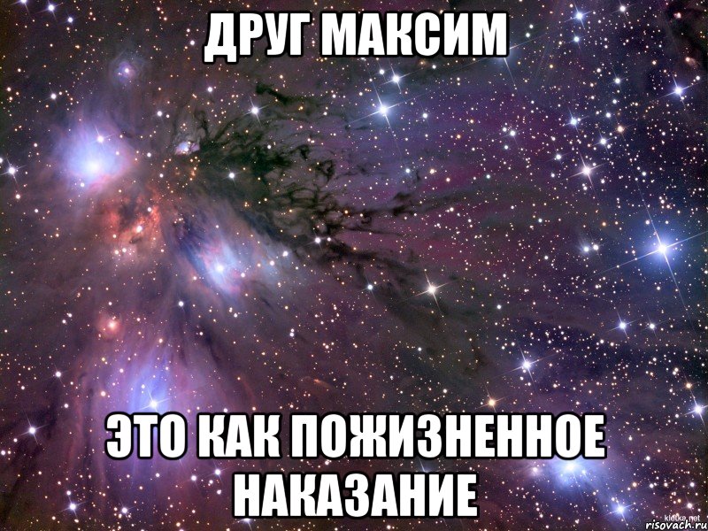 Друг Максим Это как пожизненное наказание, Мем Космос