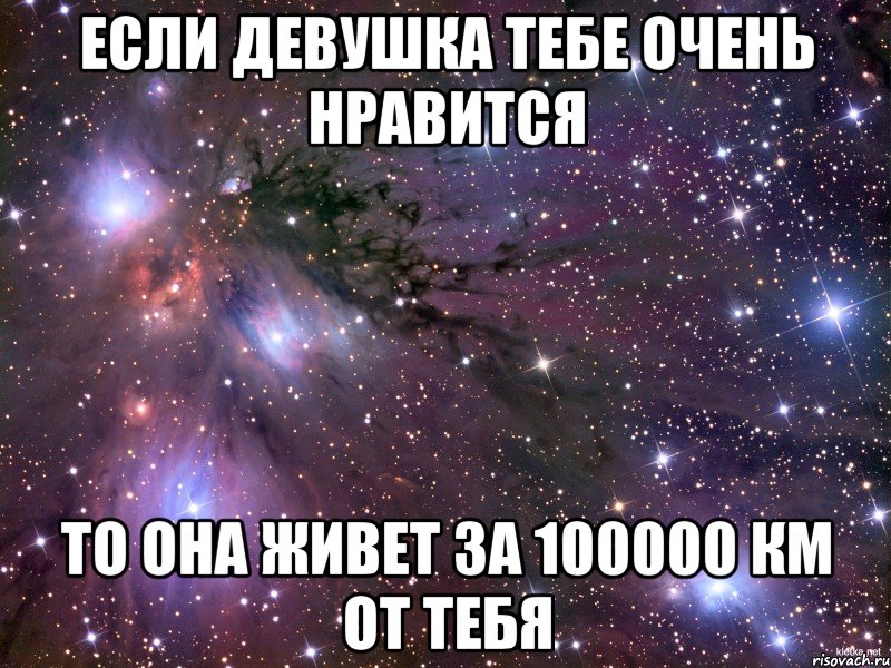 Если девушка тебе очень нравится то она живет за 100000 км от тебя, Мем Космос