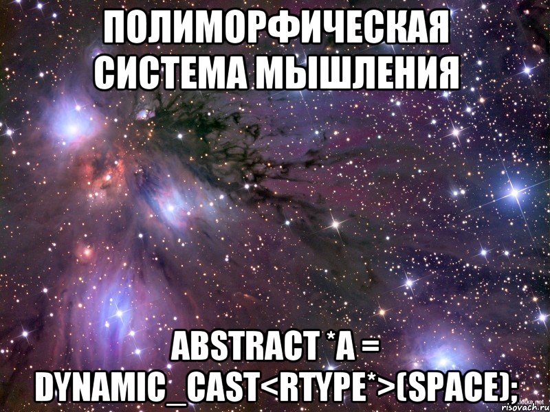 Полиморфическая система мышления Abstract *a = dynamic_cast<RType*>(space);, Мем Космос