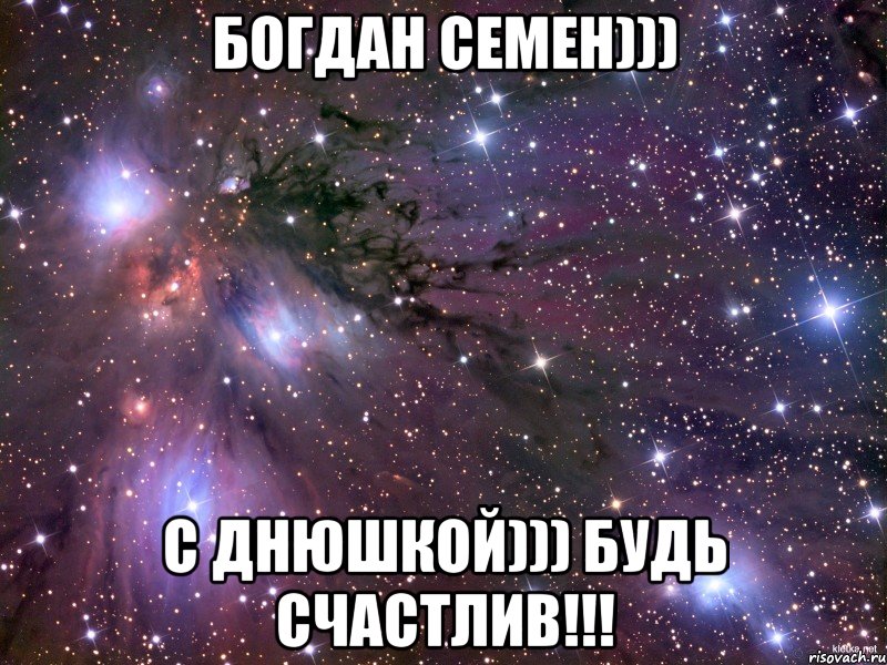 Богдан Семен))) С Днюшкой))) Будь счастлив!!!, Мем Космос