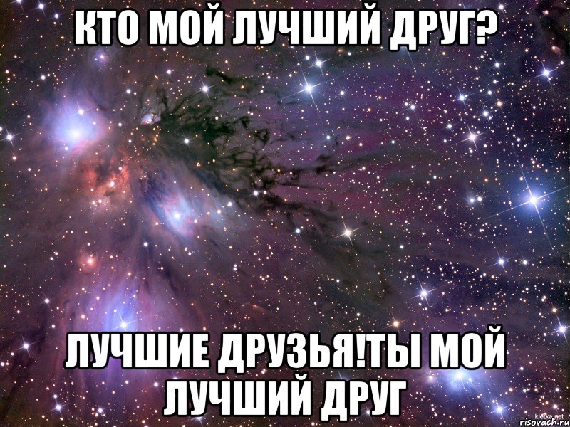 кто мой лучший друг? Лучшие друзья!ты мой лучший друг, Мем Космос