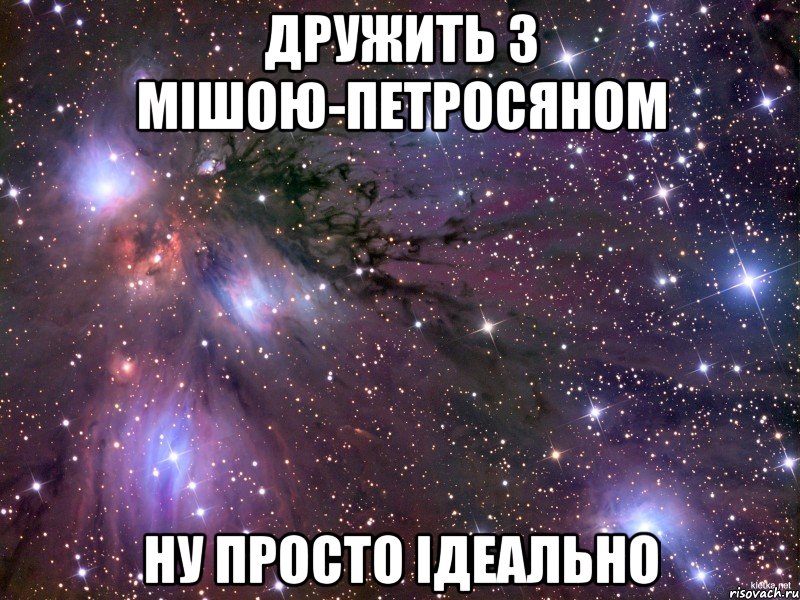 ДРУЖИТЬ З МІШОЮ-ПЕТРОСЯНОМ НУ ПРОСТО ІДЕАЛЬНО, Мем Космос