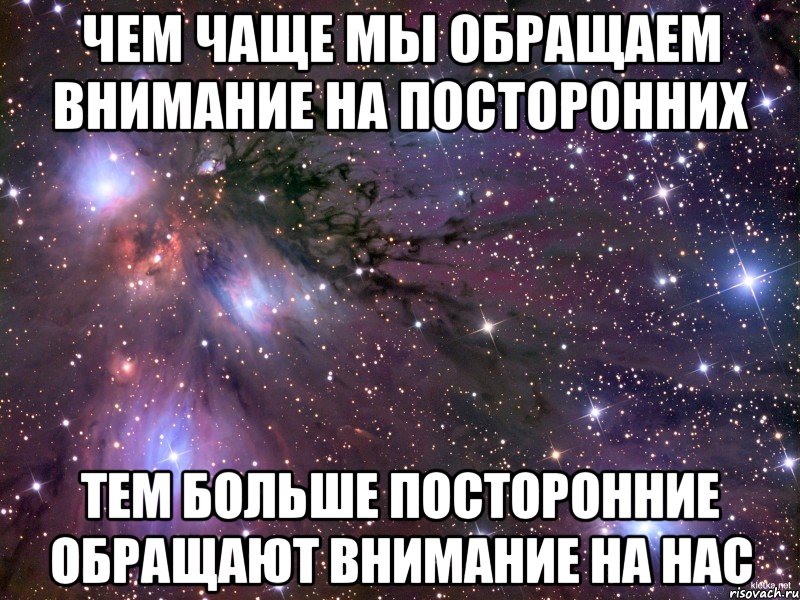 Чем чаще мы обращаем внимание на посторонних тем больше посторонние обращают внимание на нас, Мем Космос