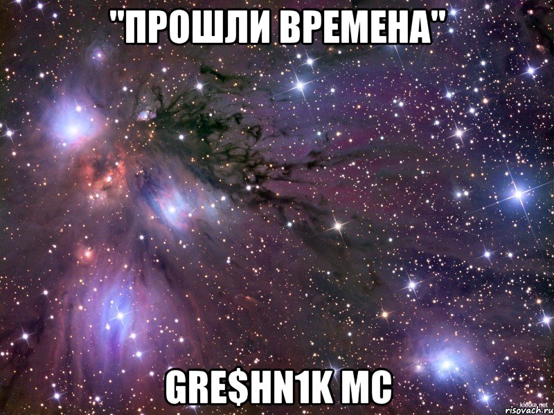 "прошли времена" Gre$hn1k Mc, Мем Космос