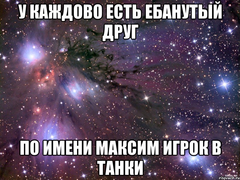 у каждово есть ебанутый друг по имени максим игрок в танки, Мем Космос