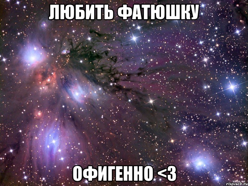 ЛЮБИТЬ ФАТЮШКУ ОФИГЕННО <3, Мем Космос