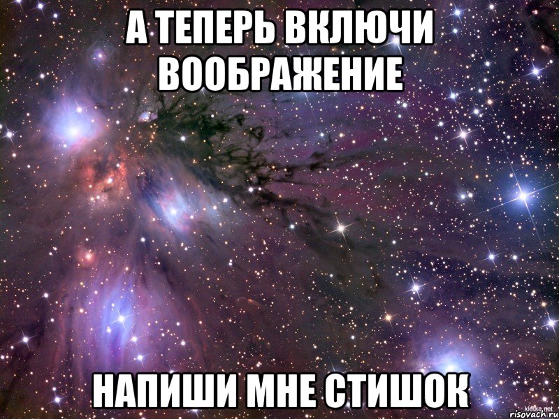 А теперь включи воображение напиши мне стишок, Мем Космос