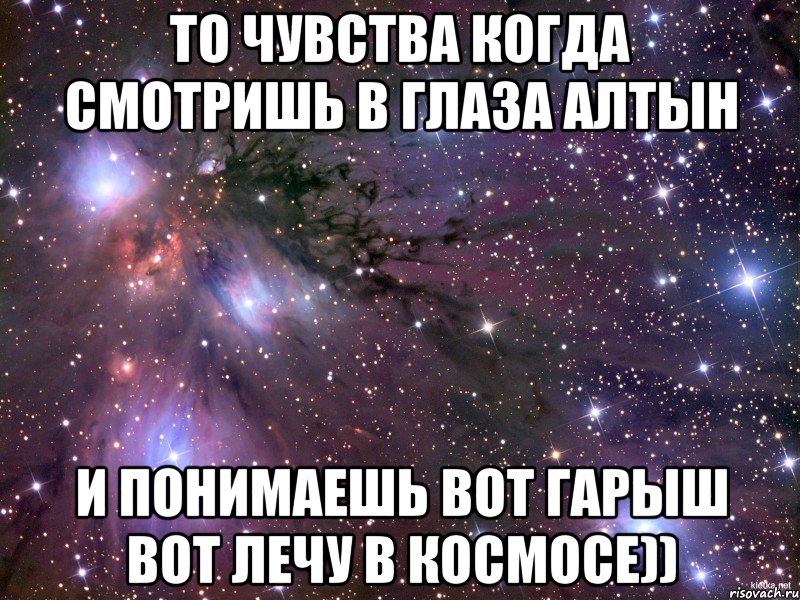 то чувства когда смотришь в глаза алтын и понимаешь вот гарыш вот лечу в космосе)), Мем Космос