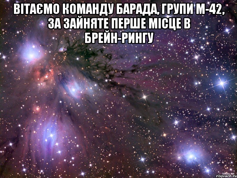 ВІТАЄМО КОМАНДУ БАРАДА, ГРУПИ М-42, ЗА ЗАЙНЯТЕ ПЕРШЕ МІСЦЕ В БРЕЙН-РИНГУ , Мем Космос