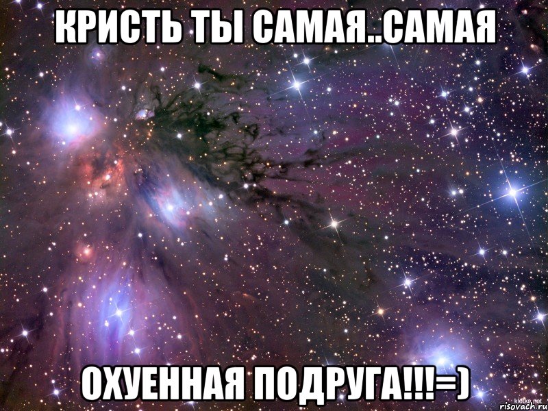 КРИСТЬ ты самая..самая охуенная подруга!!!=), Мем Космос