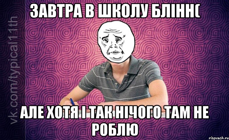 Завтра в школу блінн( але хотя і так нічого там не роблю