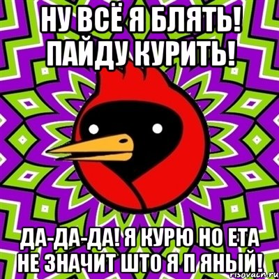 ну всё я блять! пайду курить! да-да-да! я курю но ета не значит што я п яный!, Мем Омская птица