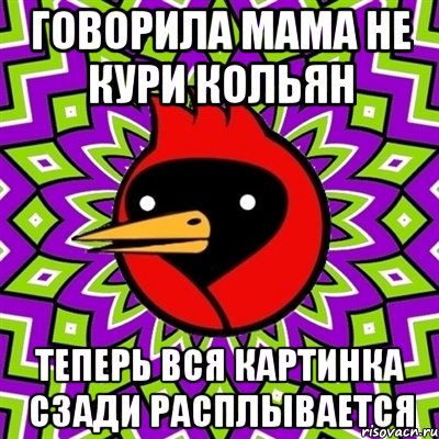 говорила мама не кури кольян теперь вся картинка сзади расплывается, Мем Омская птица